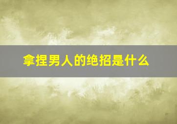 拿捏男人的绝招是什么