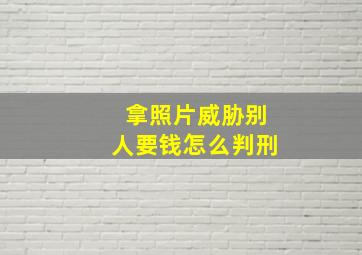 拿照片威胁别人要钱怎么判刑