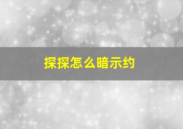 探探怎么暗示约