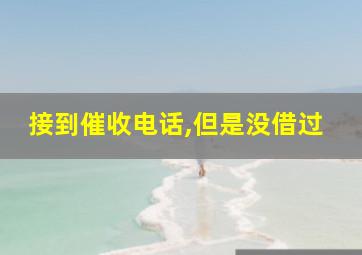 接到催收电话,但是没借过