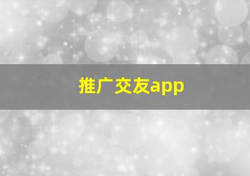 推广交友app