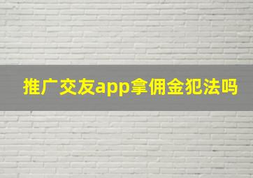 推广交友app拿佣金犯法吗