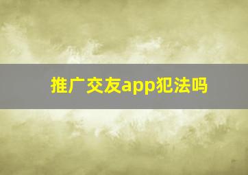 推广交友app犯法吗