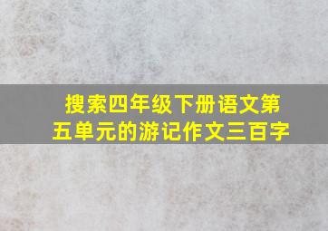 搜索四年级下册语文第五单元的游记作文三百字