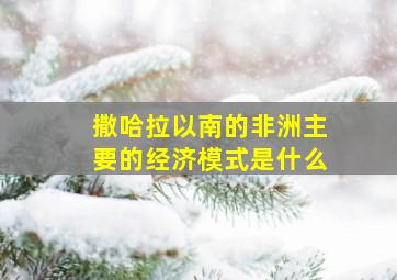 撒哈拉以南的非洲主要的经济模式是什么