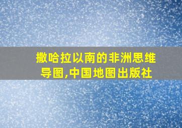 撒哈拉以南的非洲思维导图,中国地图出版社