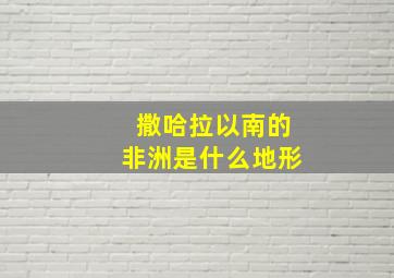 撒哈拉以南的非洲是什么地形