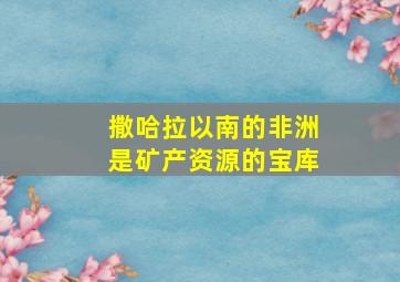 撒哈拉以南的非洲是矿产资源的宝库