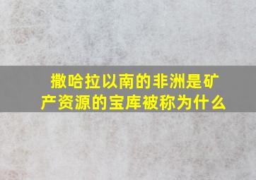 撒哈拉以南的非洲是矿产资源的宝库被称为什么