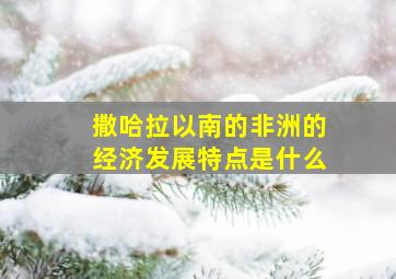 撒哈拉以南的非洲的经济发展特点是什么