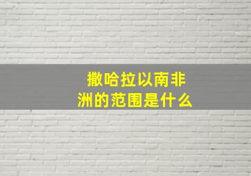 撒哈拉以南非洲的范围是什么