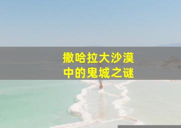 撒哈拉大沙漠中的鬼城之谜