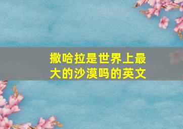 撒哈拉是世界上最大的沙漠吗的英文