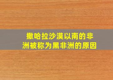 撒哈拉沙漠以南的非洲被称为黑非洲的原因