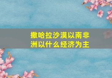 撒哈拉沙漠以南非洲以什么经济为主