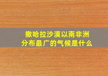 撒哈拉沙漠以南非洲分布最广的气候是什么