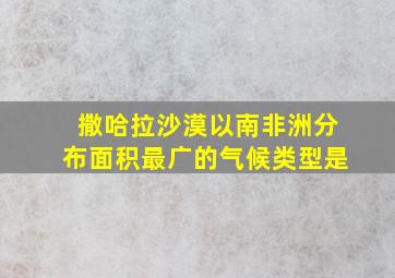 撒哈拉沙漠以南非洲分布面积最广的气候类型是