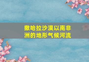 撒哈拉沙漠以南非洲的地形气候河流