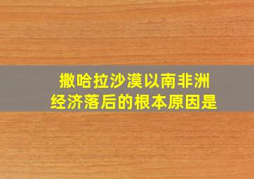 撒哈拉沙漠以南非洲经济落后的根本原因是