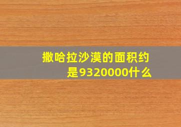 撒哈拉沙漠的面积约是9320000什么