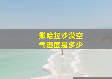 撒哈拉沙漠空气湿度是多少