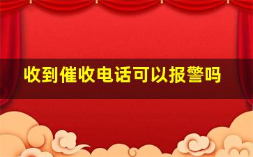 收到催收电话可以报警吗