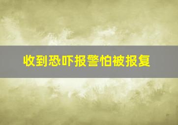 收到恐吓报警怕被报复