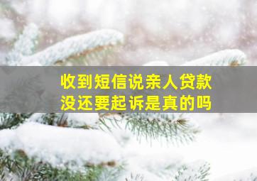 收到短信说亲人贷款没还要起诉是真的吗