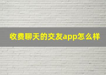 收费聊天的交友app怎么样