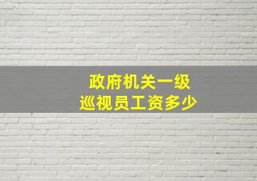 政府机关一级巡视员工资多少