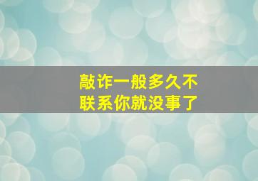 敲诈一般多久不联系你就没事了