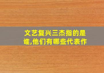 文艺复兴三杰指的是谁,他们有哪些代表作