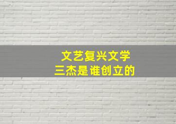 文艺复兴文学三杰是谁创立的