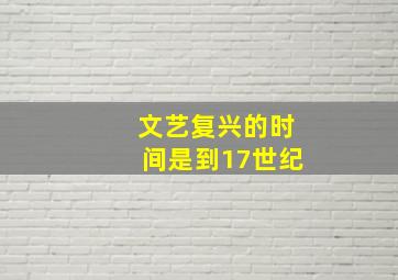 文艺复兴的时间是到17世纪