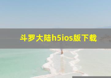 斗罗大陆h5ios版下载