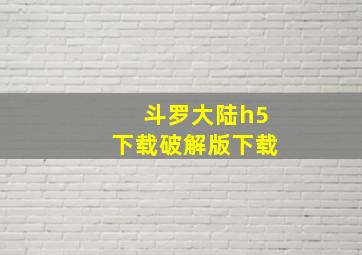 斗罗大陆h5下载破解版下载