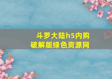 斗罗大陆h5内购破解版绿色资源网