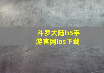 斗罗大陆h5手游官网ios下载