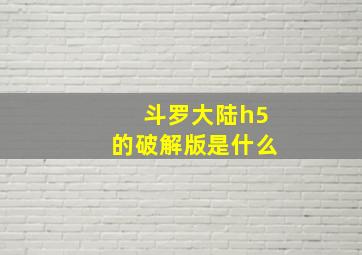 斗罗大陆h5的破解版是什么