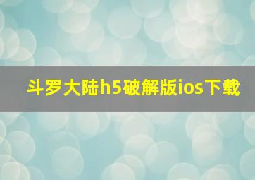 斗罗大陆h5破解版ios下载