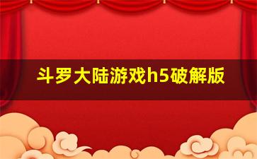 斗罗大陆游戏h5破解版