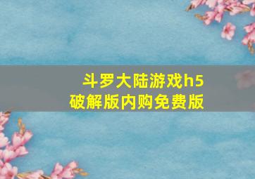 斗罗大陆游戏h5破解版内购免费版