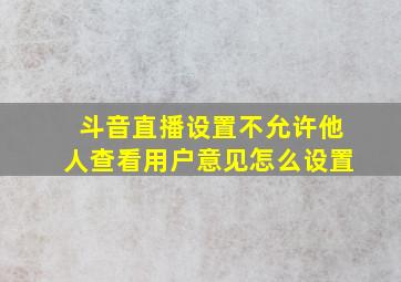 斗音直播设置不允许他人查看用户意见怎么设置