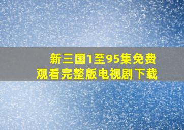 新三国1至95集免费观看完整版电视剧下载