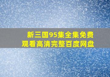 新三国95集全集免费观看高清完整百度网盘