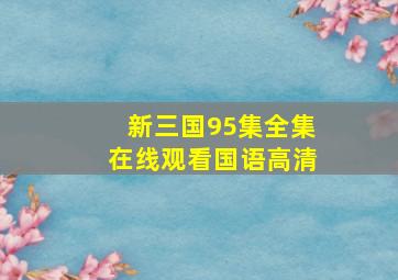 新三国95集全集在线观看国语高清