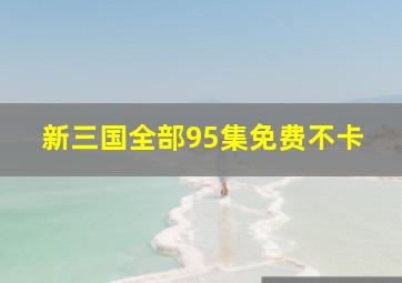 新三国全部95集免费不卡