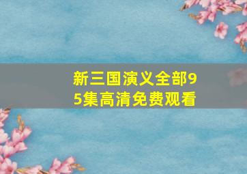 新三国演义全部95集高清免费观看