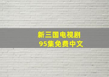 新三国电视剧95集免费中文