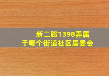 新二路1398弄属于哪个街道社区居委会